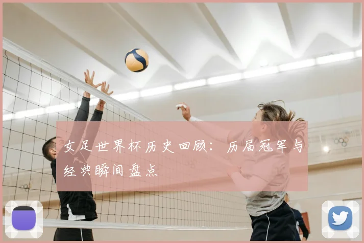 女足世界杯历史回顾：历届冠军与经典瞬间盘点