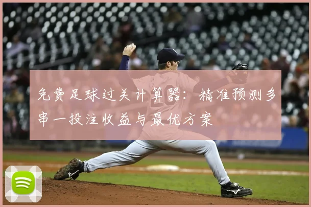 免费足球过关计算器：精准预测多串一投注收益与最优方案