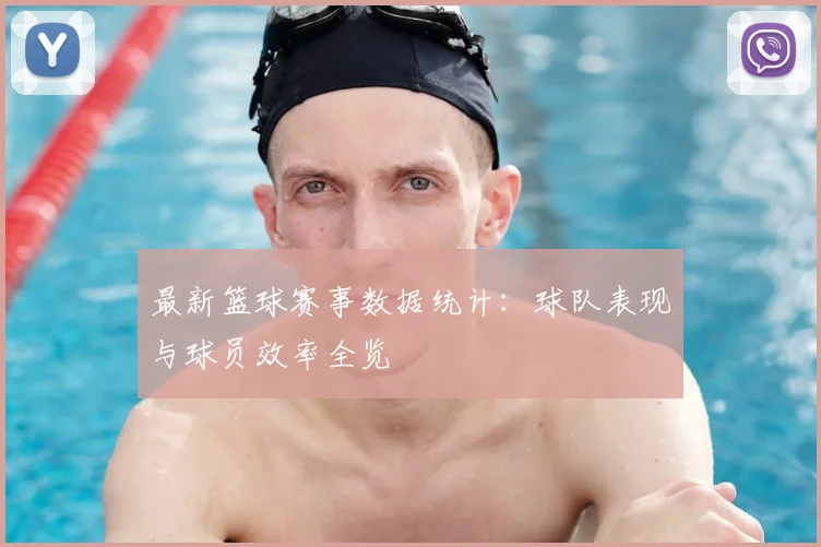 最新篮球赛事数据统计：球队表现与球员效率全览