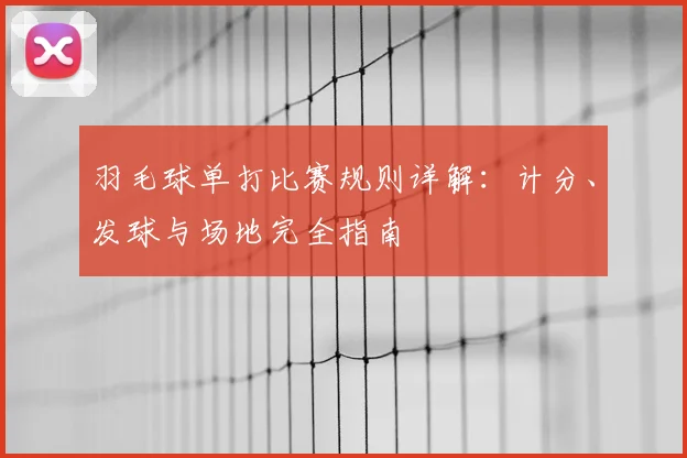 羽毛球单打比赛规则详解：计分、发球与场地完全指南