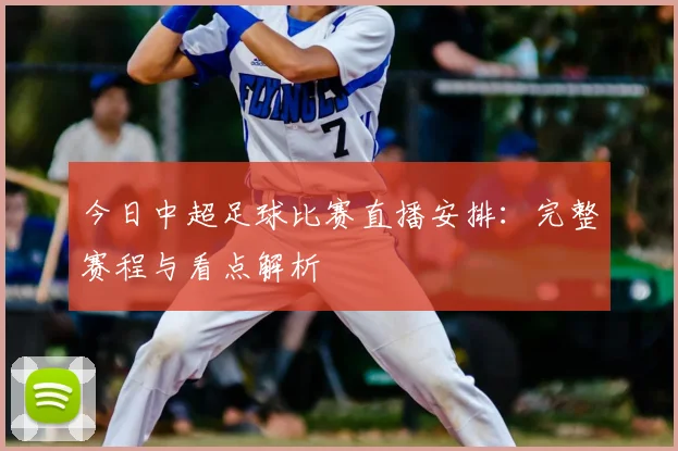 今日中超足球比赛直播安排：完整赛程与看点解析