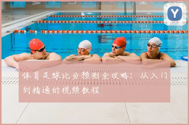 体育足球比分预测全攻略：从入门到精通的视频教程