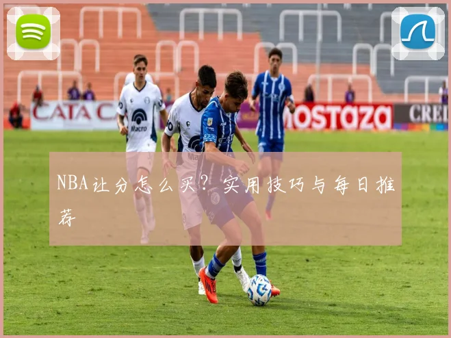 NBA让分怎么买？实用技巧与每日推荐