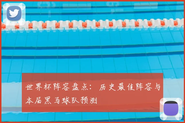 世界杯阵容盘点：历史最佳阵容与本届黑马球队预测