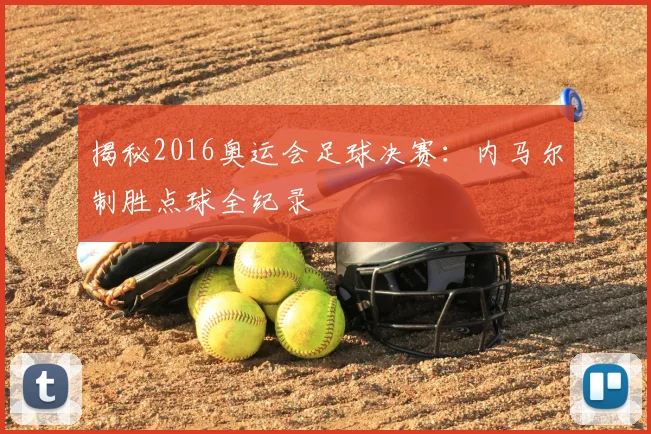 揭秘2016奥运会足球决赛：内马尔制胜点球全纪录