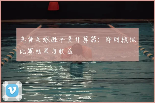 免费足球胜平负计算器：即时模拟比赛结果与收益
