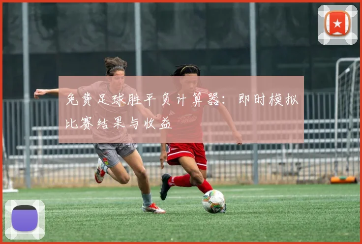 免费足球胜平负计算器：即时模拟比赛结果与收益